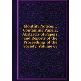 

Книга Monthly Notices: Containing Papers, Abstracts of Papers, and Reports of the Proceedings of the Society, Volume 68