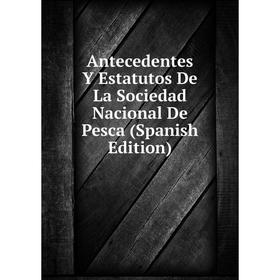 

Книга Antecedentes Y Estatutos De La Sociedad Nacional De Pesca (Spanish Edition)
