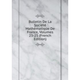

Книга Bulletin De La Société Mathématique De France, Volumes 23-25 (French Edition)