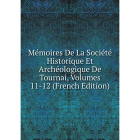 

Книга Mémoires De La Société Historique Et Archéologique de Tournai, Volumes 11-12
