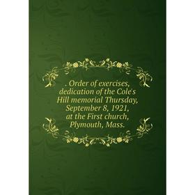 

Книга . Order of exercises, dedication of the Cole's Hill memorial Thursday, September 8, 1921, at the First church, Plymouth
