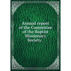 

Книга Annual report of the Committee of the Baptist Missionary Society.