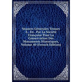 

Книга Séances Générales Tenues À. En. Par La Société Française Pour La Conservation Des Monuments Historiques