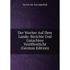 

Книга Der Wucher Auf Dem Lande: Berichte Und Gutachten Veröffentlicht (German Edition)