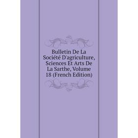 

Книга Bulletin De La Société D'agriculture, Sciences Et Arts De La Sarthe, Volume 18 (French Edition)
