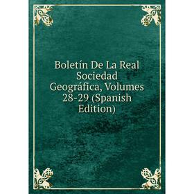 

Книга Boletín De La Real Sociedad Geográfica, Volumes 28-29 (Spanish Edition)
