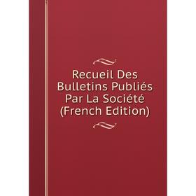 

Книга Recueil Des Bulletins Publiés Par La Société (French Edition)