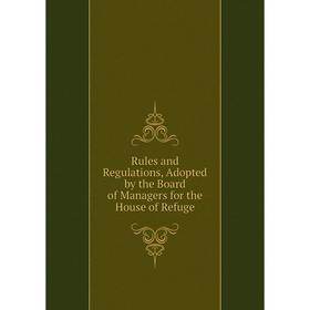 

Книга Rules and Regulations, Adopted by the Board of Managers for the House of Refuge