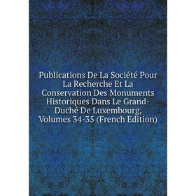 

Книга Publications De La Société Pour La Recherche Et La Conservation Des Monuments Historiques Dans Le Grand-Duché De Luxembourg, Volumes 34-35 (Fren