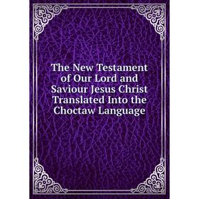 

Книга The New Testament of Our Lord and Saviour Jesus Christ Translated Into the Choctaw Language