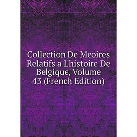 

Книга Collection De Meoires Relatifs a L'histoire De Belgique, Volume 43 (French Edition)