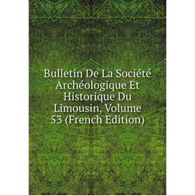 

Книга Bulletin De La Société Archéologique Et Historique Du Limousin, Volume 53 (French Edition)