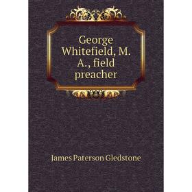 

Книга George Whitefield, M. A., field preacher