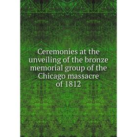 

Книга Ceremonies at the unveiling of the bronze memorial group of the Chicago massacre of 1812