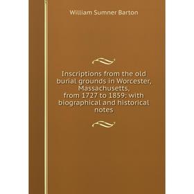 

Книга Inscriptions from the old burial grounds in Worcester, Massachusetts, from 1727 to 1859: with biographical and historical notes