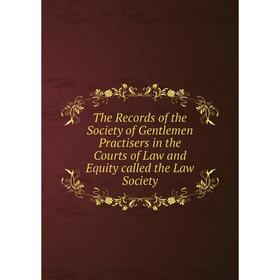 

Книга The Records of the Society of Gentlemen Practisers in the Courts of Law and Equity called the Law Society