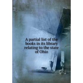 

Книга A partial list of the books in its library relating to the state of Ohio