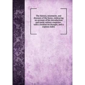 

Книга The history, treatment, and diseases of the horse, embracing an account of his introduction and usein various countries. with a treatise on drau