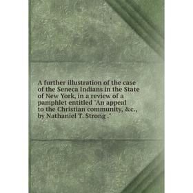 

Книга A further illustration of the case of the Seneca Indians in the State of New York, in a review of a pamphlet entitled An appeal to the Christian