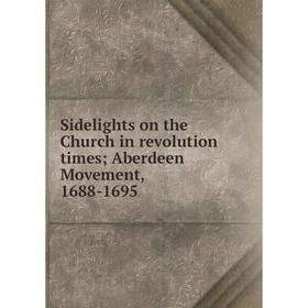 

Книга Sidelights on the Church in revolution times; Aberdeen Movement, 1688-1695