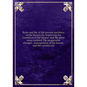 

Книга Rules and list of the present members of the Society for Improving the Condition of the Insane: and the prize essay entitled The progressive cha
