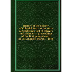 

Книга History of the Society of Colonial Wars in the state of California: List of officers and members: proceedings of the first general court at Los