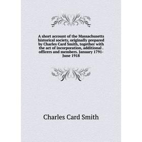 

Книга A short account of the Massachusetts historical society, originally prepared by Charles Card Smith, together with the act of incorporation, addi