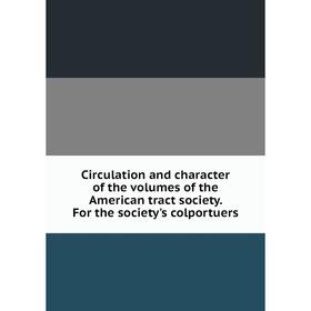 

Книга Circulation and character of the volumes of the American tract society. For the society's colportuers