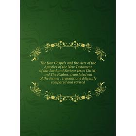 

Книга The four Gospels and the Acts of the Apostles of the New Testament of our Lord and Saviour Jesus Christ; and The Psalms: translated out of the f