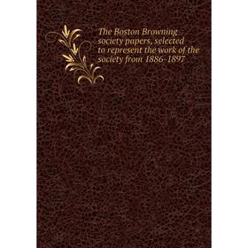 

Книга The Boston Browning society papers, selected to represent the work of the society from 1886-1897