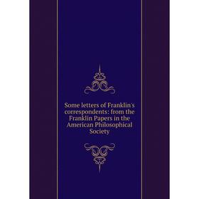 

Книга Some letters of Franklin's correspondents: from the Franklin Papers in the American Philosophical Society