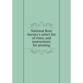 

Книга National Rose Society's select list of roses, and instructions for pruning