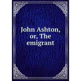 

Книга John Ashton or the emigrant