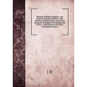 

Книга Memoir of Robert Haldane, and James Alexander Haldane; with sketches of the ir friends, and of the progress of religion in Scotland