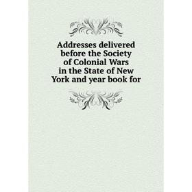 

Книга Addresses delivered before the Society of Colonial Wars in the State of New York and year book for