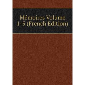 

Книга Mémoires Volume 1-5