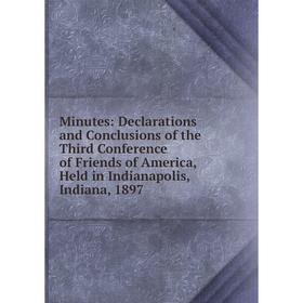 

Книга Minutes: Declarations and Conclusions of the Third Conference of Friends of America, Held in Indianapolis, Indiana, 1897