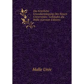 

Книга Die Feierliche Grundsteinlegung Des Neuen Universitäts- Gebäudes Zu Halle (German Edition)