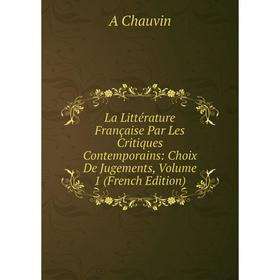 

Книга La Littérature Française Par Les Critiques Contemporains: Choix De Jugements, Volume 1