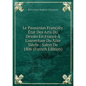 

Книга Le Pausanias Français: État Des Arts Du Dessin En France À L'ouverture Du Xixe Siècle: Salon De 1806