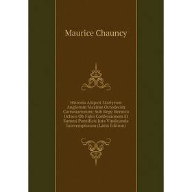 

Книга Historia Aliquot Martyrum Anglorum Maxime Octodecim Cartusianorum: Sub Rege Henrico Octavo Ob Fidei Confessionem Et Summi Pontificis Jura Vindic