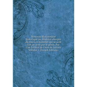 

Книга Nouveau dictionnaire historique ou, Histoire abregée de tous Les hommes qui se sont fait un nom par le génie Par Une Société de Gens de Lettres