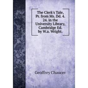 

Книга The Clerk's Tale, Pr. from Ms. Dd. 4. 24. in the University Library, Cambridge Ed. by W.a. Wright.