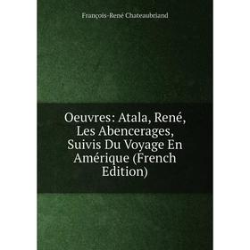

Книга Oeuvres: Atala, René, Les Abencerages, Suivis Du Voyage en Amérique