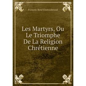 

Книга Les Martyrs, Ou Le Triomphe De La Religion Chrétienne
