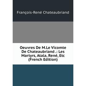 

Книга Oeuvres De MLe vicomte de Chateaubriand: Les Martyrs, Atala, René