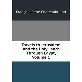 

Книга Travels to Jerusalem and the Holy Land: Through Egypt, Volume 1