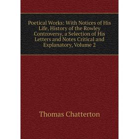 

Книга Poetical Works: With Notices of His Life, History of the Rowley Controversy, a Selection of His Letters and Notes Critical and Explanatory
