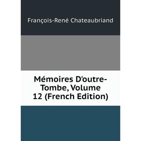 

Книга Mémoires D'outre-Tombe, Volume 12