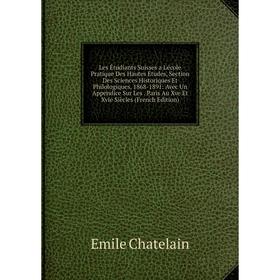 

Книга Les Étudiants Suisses a L'école Pratique Des Hautes Etudes, Section Des Sciences Historiques Et Philologiques, 1868-1891: Avec Un Appendice Sur